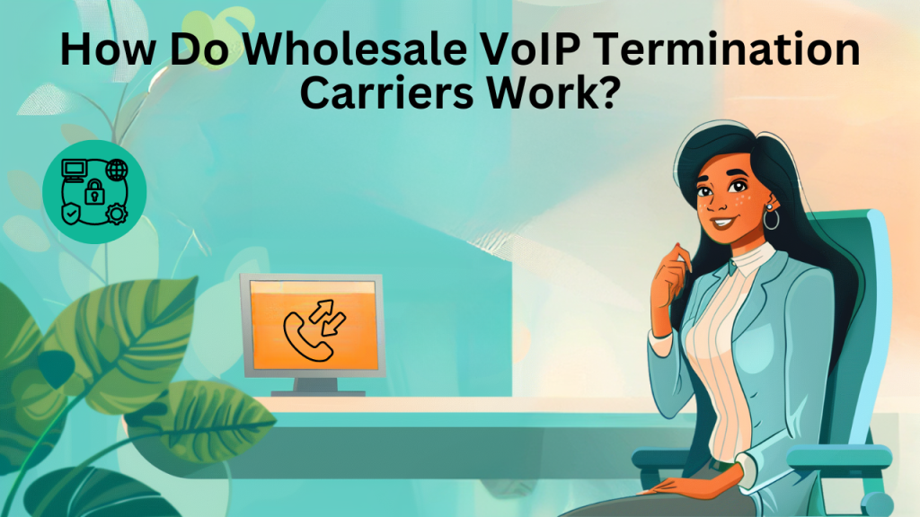How Do Wholesale VoIP Termination Carriers Work?