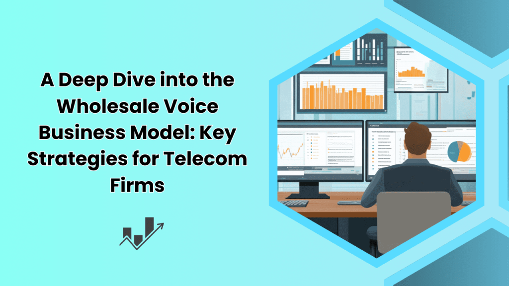 :A Deep Dive into the Wholesale Voice Business Model: Key Strategies for Telecom Firms