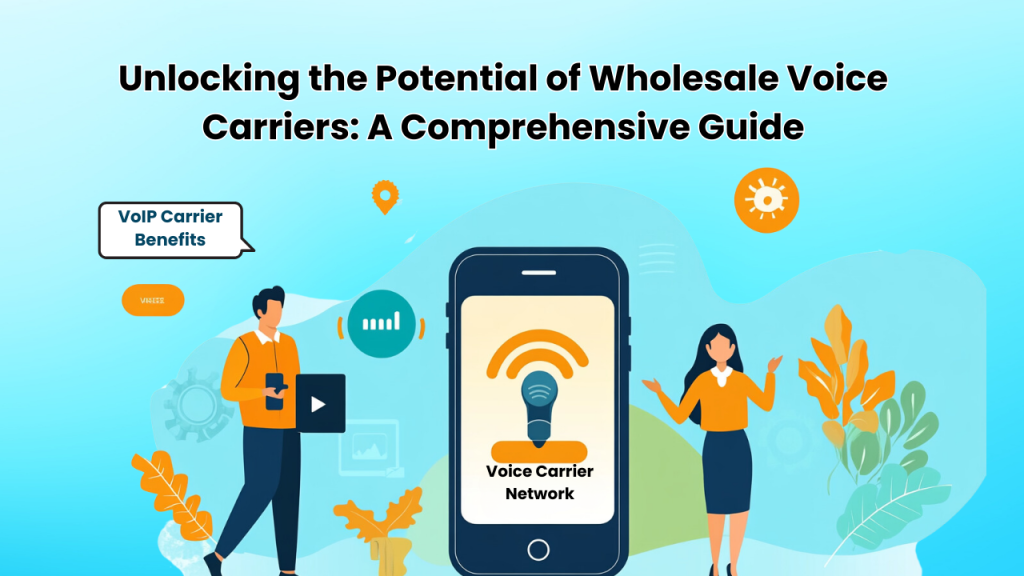 Unlocking the Potential of Wholesale Voice Carriers: A Comprehensive Guide