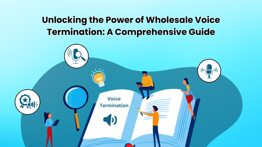 Unlocking the Power of Wholesale Voice Termination: A Comprehensive Guide